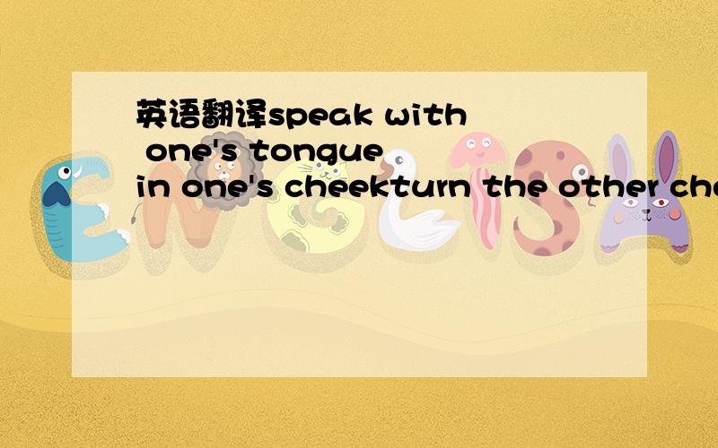英语翻译speak with one's tongue in one's cheekturn the other che