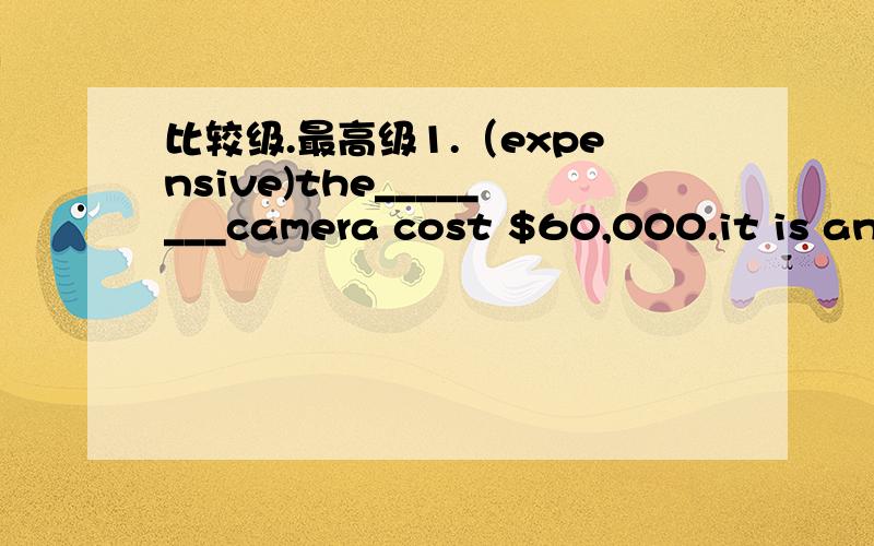 比较级.最高级1.（expensive)the________camera cost $60,000.it is an