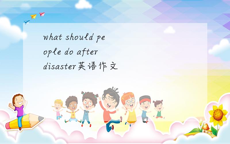 what should people do after disaster英语作文