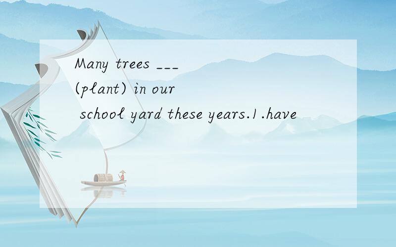 Many trees ___(plant) in our school yard these years.1.have