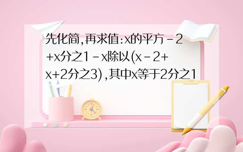 先化简,再求值:x的平方-2+x分之1-x除以(x-2+x+2分之3),其中x等于2分之1
