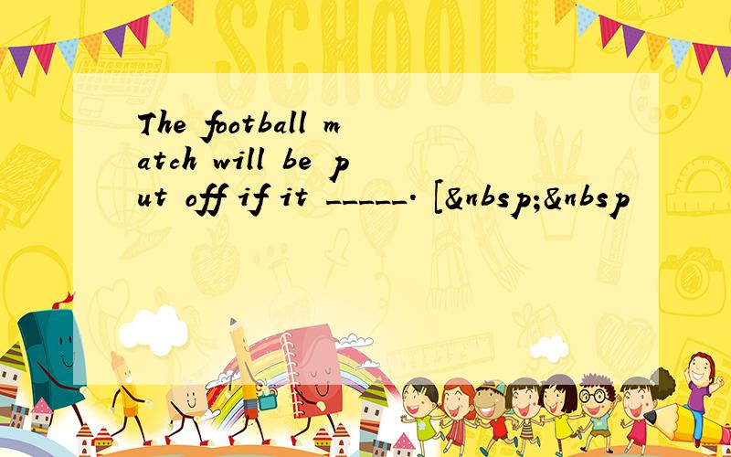 The football match will be put off if it _____. [  
