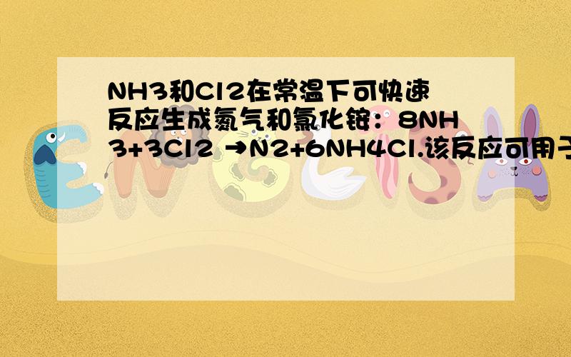 NH3和Cl2在常温下可快速反应生成氮气和氯化铵：8NH3+3Cl2 →N2+6NH4Cl.该反应可用于检验化工生产中氯