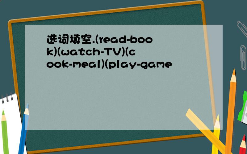 选词填空.(read-book)(watch-TV)(cook-meal)(play-game