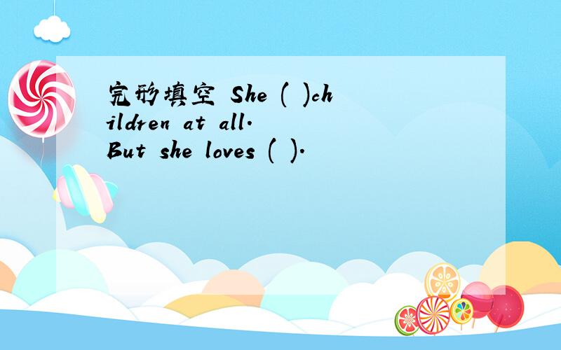 完形填空 She ( )children at all.But she loves ( ).