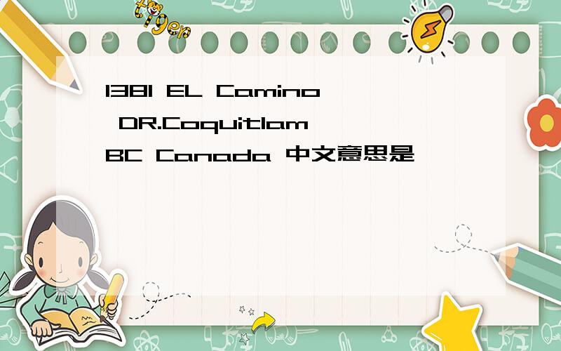 1381 EL Camino DR.Coquitlam BC Canada 中文意思是
