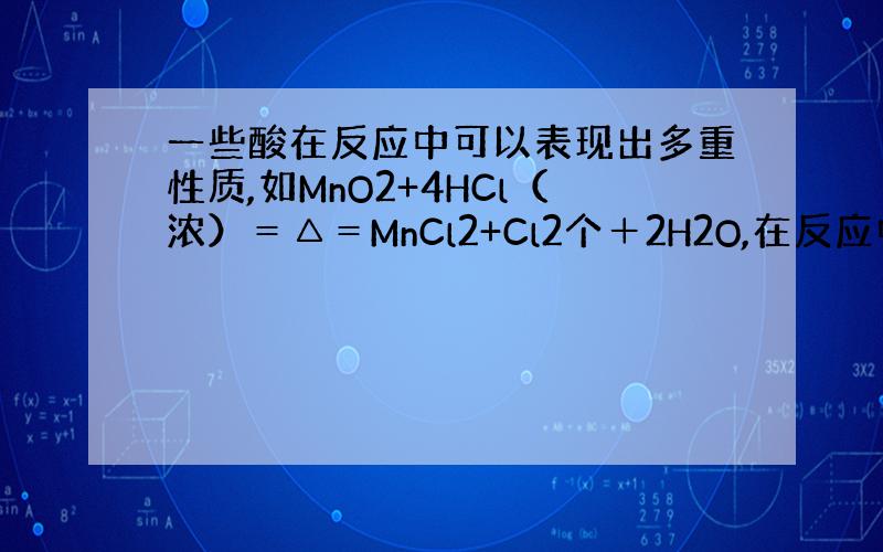 一些酸在反应中可以表现出多重性质,如MnO2+4HCl（浓）＝△＝MnCl2+Cl2个＋2H2O,在反应中既表现酸性,又