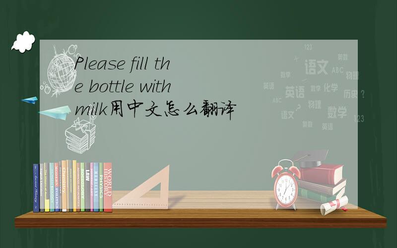 Please fill the bottle with milk用中文怎么翻译