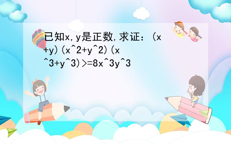 已知x,y是正数,求证：(x+y)(x^2+y^2)(x^3+y^3)>=8x^3y^3