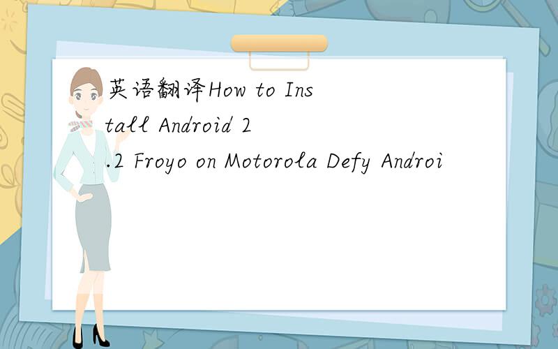 英语翻译How to Install Android 2.2 Froyo on Motorola Defy Androi