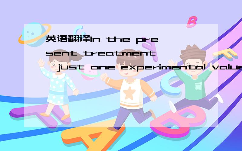 英语翻译In the present treatment,just one experimental value is