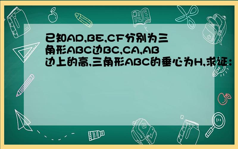 已知AD,BE,CF分别为三角形ABC边BC,CA,AB边上的高,三角形ABC的垂心为H,求证：DH/DA+EH/EB+