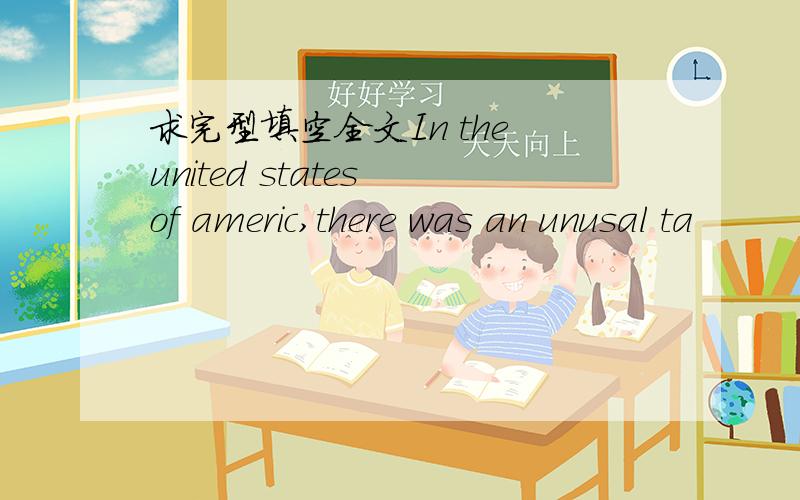 求完型填空全文In the united states of americ,there was an unusal ta