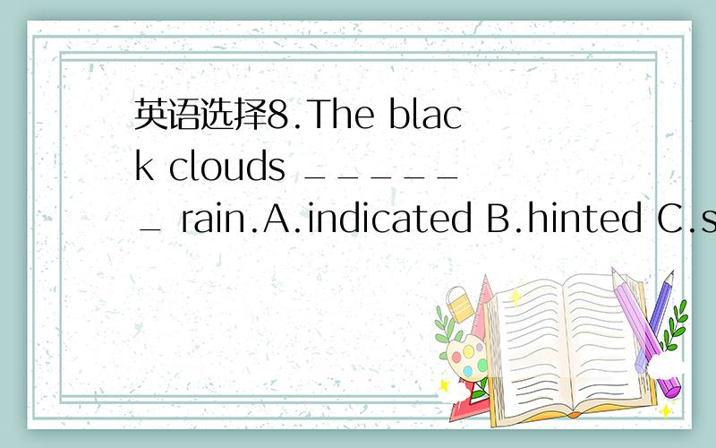 英语选择8.The black clouds ______ rain.A.indicated B.hinted C.su