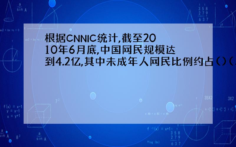 根据CNNIC统计,截至2010年6月底,中国网民规模达到4.2亿,其中未成年人网民比例约占()(单选)A.1/2