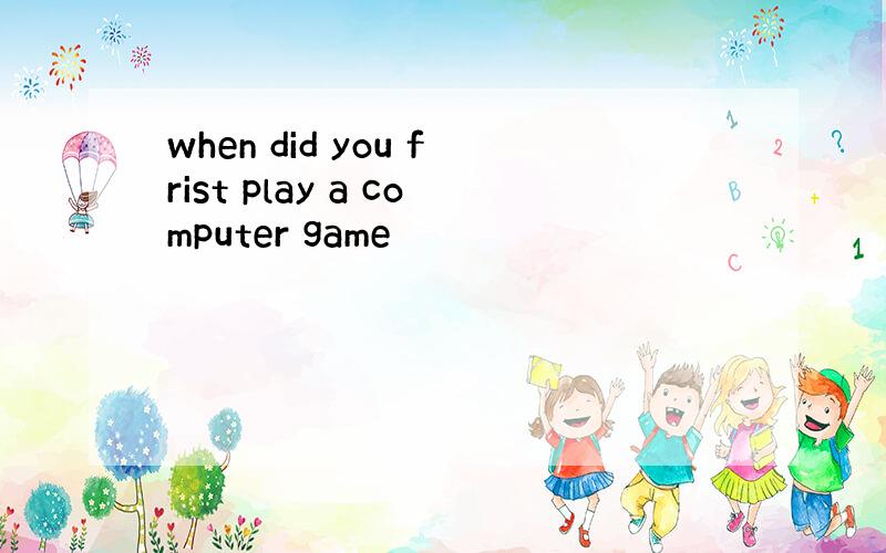 when did you frist play a computer game