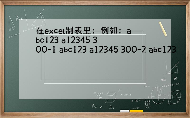 在excel制表里：例如：abc123 a12345 300-1 abc123 a12345 300-2 abc123