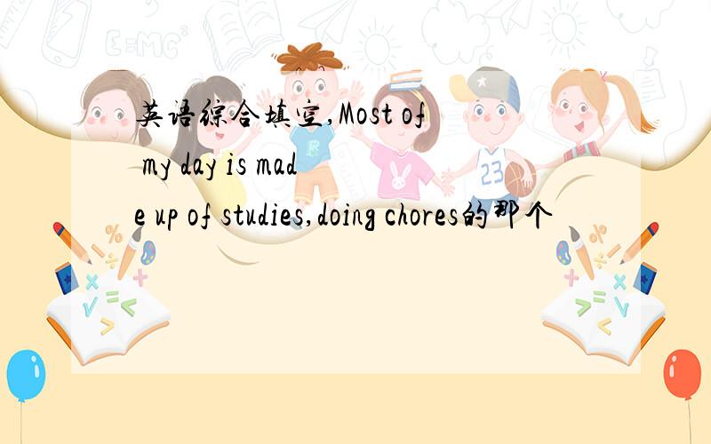 英语综合填空,Most of my day is made up of studies,doing chores的那个