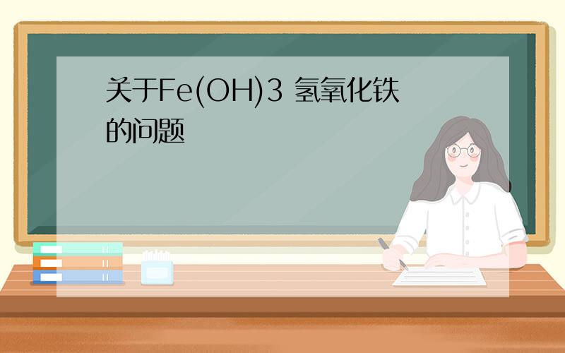 关于Fe(OH)3 氢氧化铁的问题