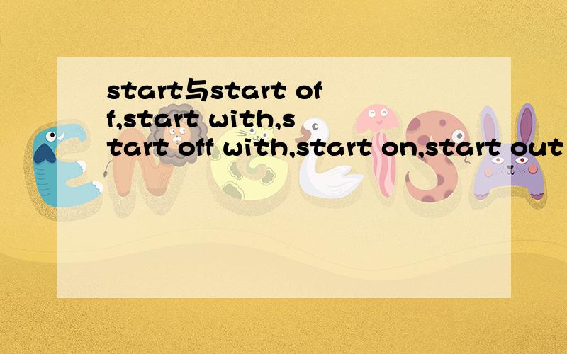 start与start off,start with,start off with,start on,start out