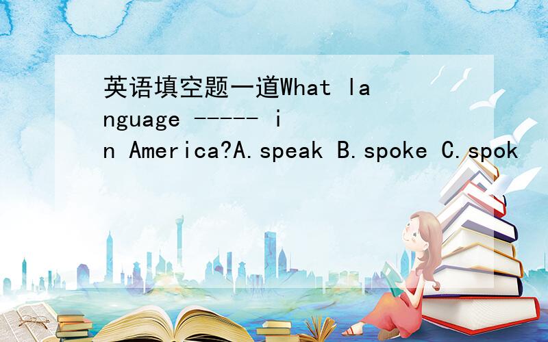 英语填空题一道What language ----- in America?A.speak B.spoke C.spok