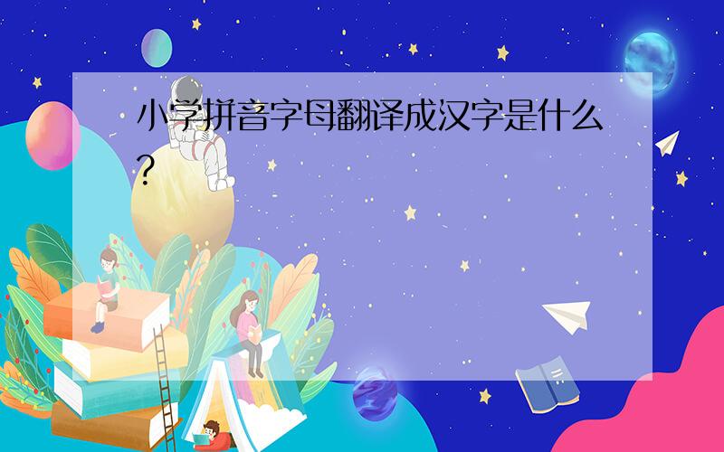 小学拼音字母翻译成汉字是什么?
