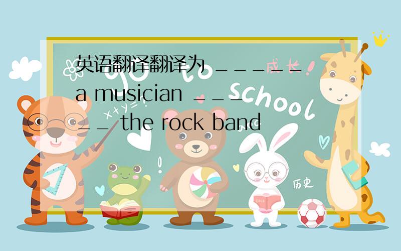 英语翻译翻译为 _____ a musician _____ the rock band