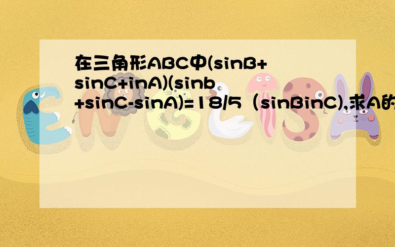 在三角形ABC中(sinB+sinC+inA)(sinb+sinC-sinA)=18/5（sinBinC),求A的正弦值