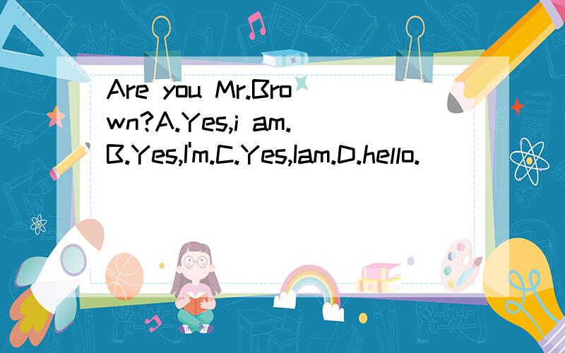 Are you Mr.Brown?A.Yes,i am.B.Yes,I'm.C.Yes,Iam.D.hello.