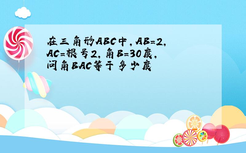 在三角形ABC中,AB=2,AC=根号2,角B=30度,问角BAC等于多少度