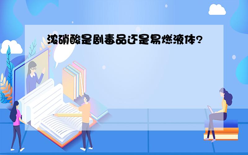 浓硝酸是剧毒品还是易燃液体?