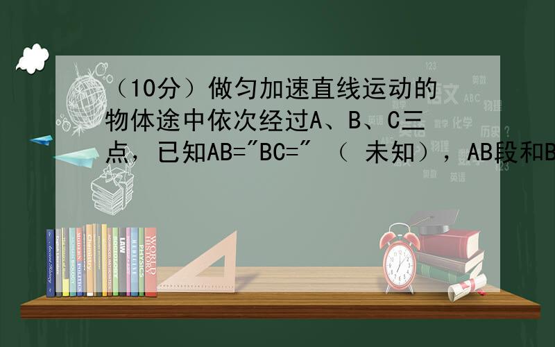 （10分）做匀加速直线运动的物体途中依次经过A、B、C三点，已知AB=