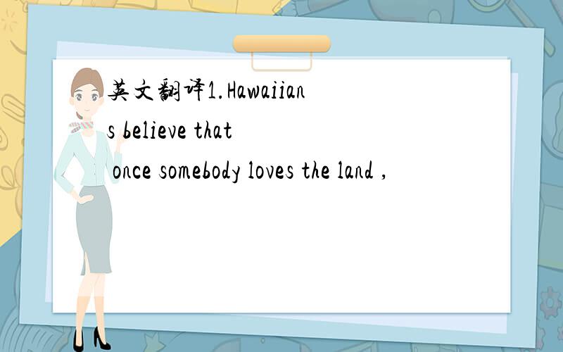 英文翻译1.Hawaiians believe that once somebody loves the land ,