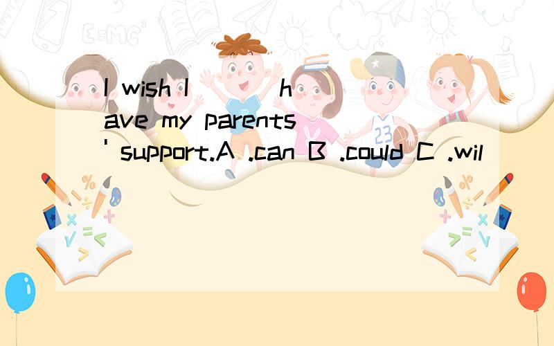 I wish I （ ） have my parents' support.A .can B .could C .wil