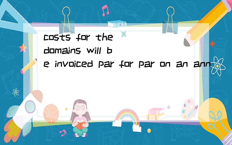 costs for the domains will be invoiced par for par on an ann