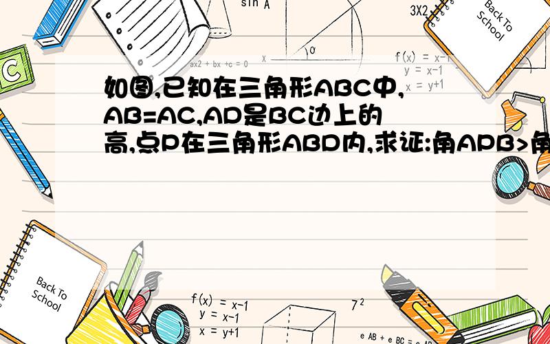 如图,已知在三角形ABC中,AB=AC,AD是BC边上的高,点P在三角形ABD内,求证:角APB>角APC