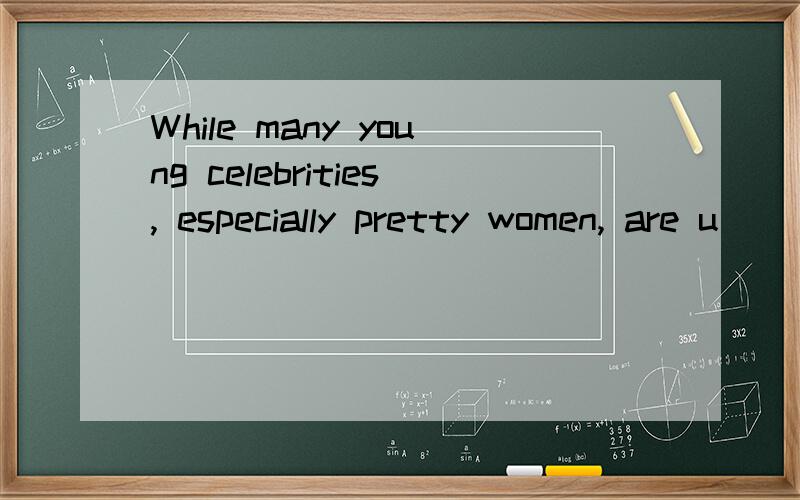 While many young celebrities, especially pretty women, are u