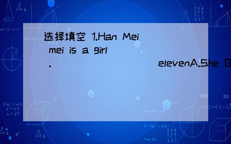 选择填空 1.Han Mei mei is a girl .__________elevenA.She B.He's C