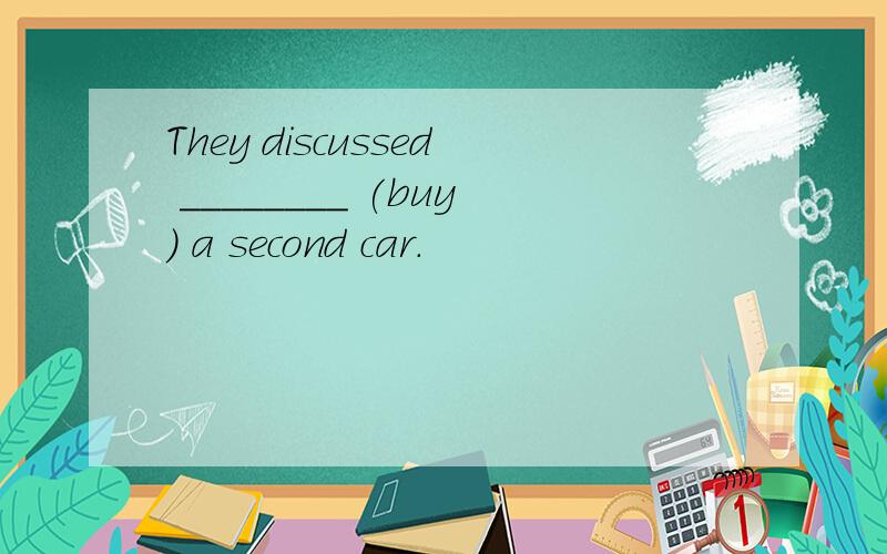 They discussed ________ (buy) a second car.