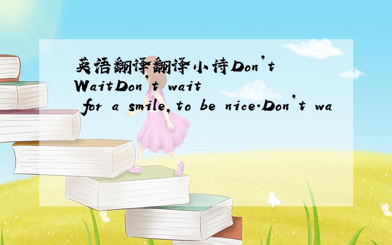 英语翻译翻译小诗Don’t WaitDon’t wait for a smile,to be nice.Don’t wa