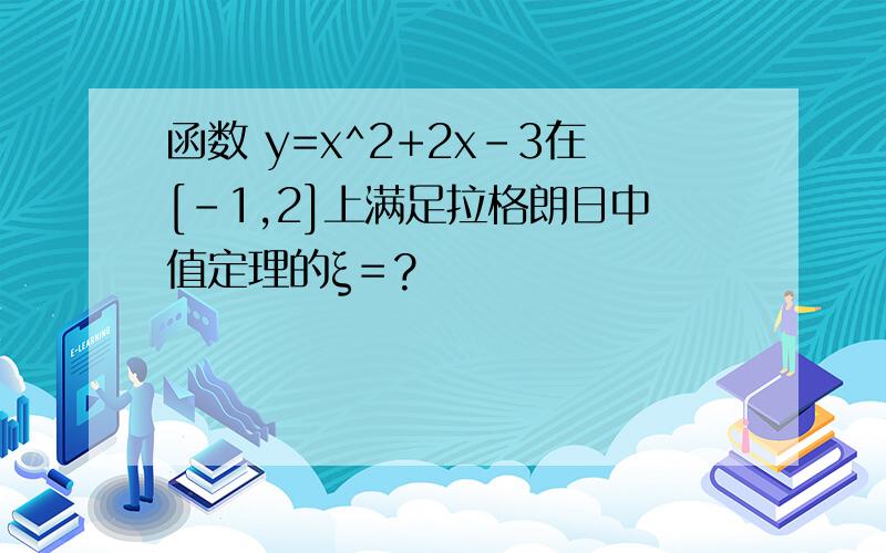 函数 y=x^2+2x-3在[-1,2]上满足拉格朗日中值定理的ξ＝?