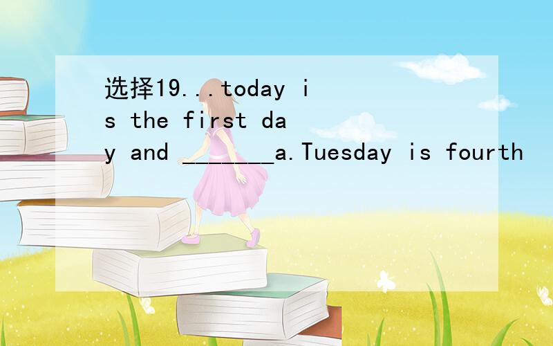 选择19...today is the first day and _______a.Tuesday is fourth
