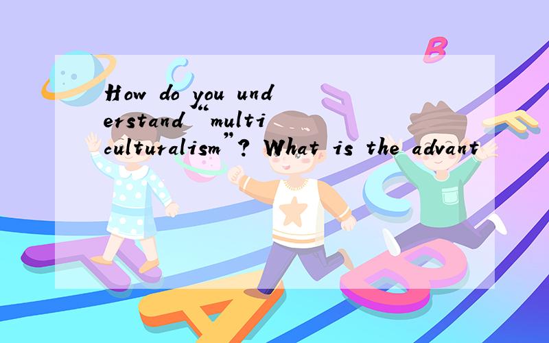 How do you understand “multiculturalism”? What is the advant