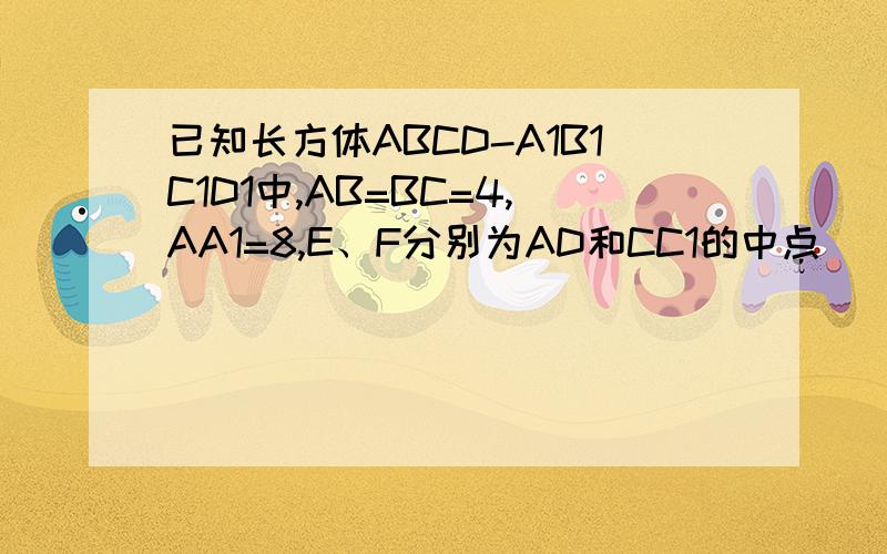已知长方体ABCD-A1B1C1D1中,AB=BC=4,AA1=8,E、F分别为AD和CC1的中点