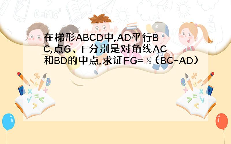 在梯形ABCD中,AD平行BC,点G、F分别是对角线AC和BD的中点,求证FG=½(BC-AD)