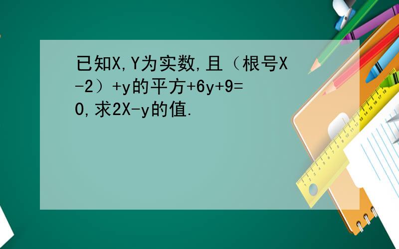 已知X,Y为实数,且（根号X-2）+y的平方+6y+9=0,求2X-y的值.