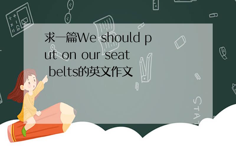 求一篇We should put on our seat belts的英文作文