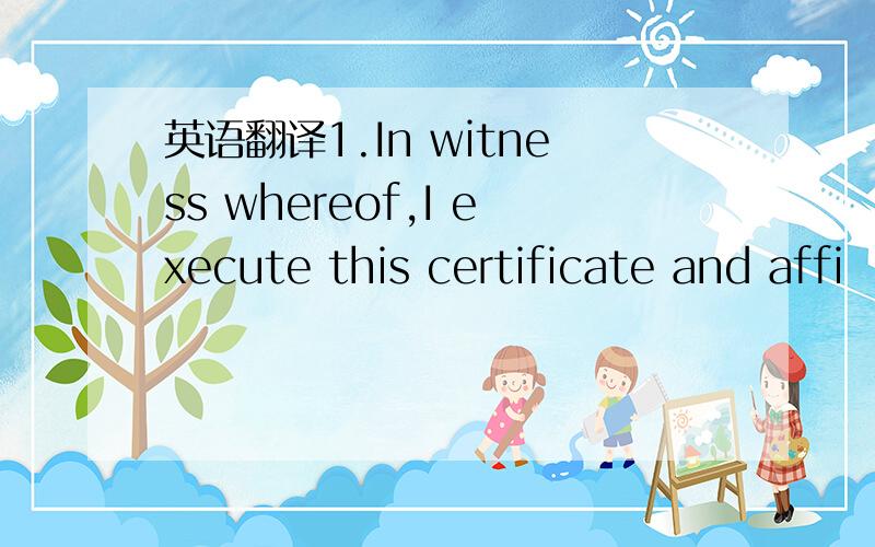 英语翻译1.In witness whereof,I execute this certificate and affi