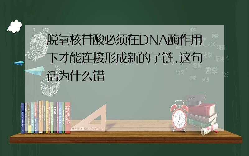 脱氧核苷酸必须在DNA酶作用下才能连接形成新的子链.这句话为什么错