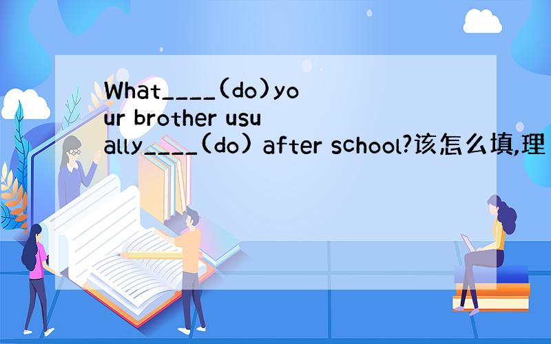 What____(do)your brother usually____(do) after school?该怎么填,理